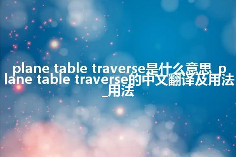 plane table traverse是什么意思_plane table traverse的中文翻译及用法_用法