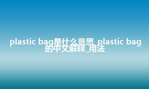plastic bag是什么意思_plastic bag的中文解释_用法