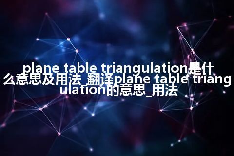 plane table triangulation是什么意思及用法_翻译plane table triangulation的意思_用法