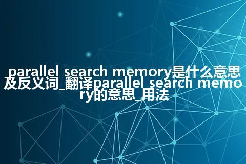 parallel search memory是什么意思及反义词_翻译parallel search memory的意思_用法