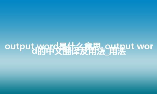 output word是什么意思_output word的中文翻译及用法_用法