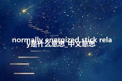 normally energized stick relay是什么意思_中文意思