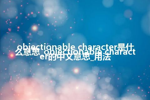 objectionable character是什么意思_objectionable character的中文意思_用法