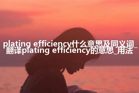 plating efficiency什么意思及同义词_翻译plating efficiency的意思_用法