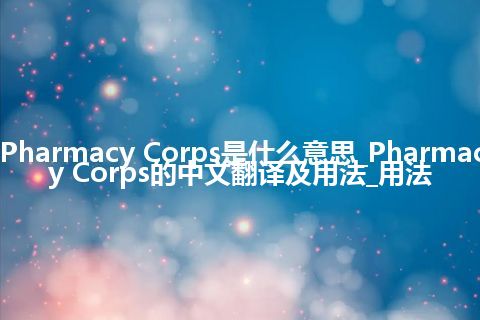 Pharmacy Corps是什么意思_Pharmacy Corps的中文翻译及用法_用法