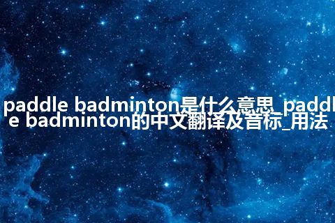 paddle badminton是什么意思_paddle badminton的中文翻译及音标_用法