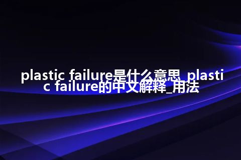 plastic failure是什么意思_plastic failure的中文解释_用法