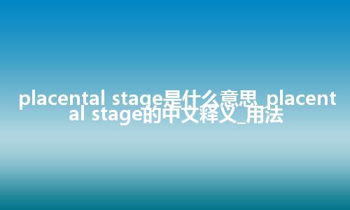 placental stage是什么意思_placental stage的中文释义_用法