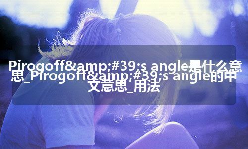 Pirogoff&#39;s angle是什么意思_Pirogoff&#39;s angle的中文意思_用法