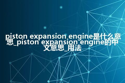 piston expansion engine是什么意思_piston expansion engine的中文意思_用法
