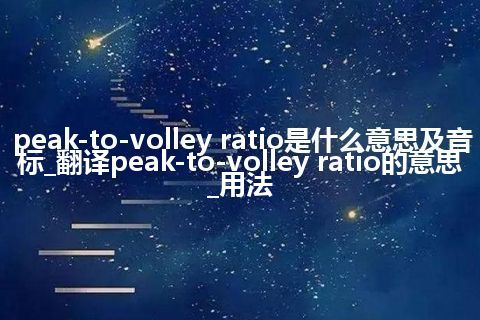 peak-to-volley ratio是什么意思及音标_翻译peak-to-volley ratio的意思_用法