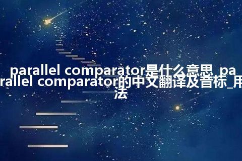 parallel comparator是什么意思_parallel comparator的中文翻译及音标_用法