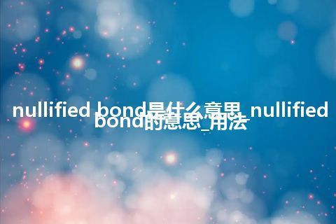 nullified bond是什么意思_nullified bond的意思_用法
