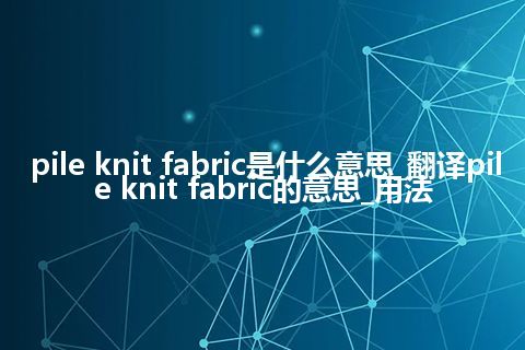 pile knit fabric是什么意思_翻译pile knit fabric的意思_用法
