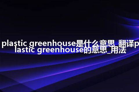 plastic greenhouse是什么意思_翻译plastic greenhouse的意思_用法