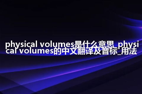 physical volumes是什么意思_physical volumes的中文翻译及音标_用法