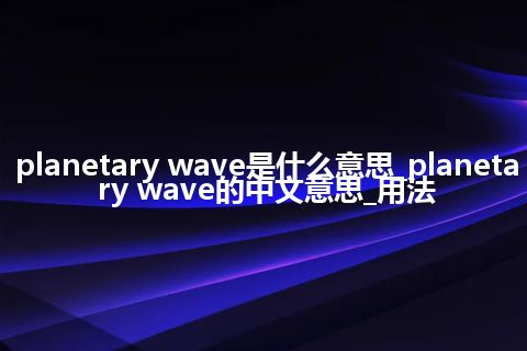 planetary wave是什么意思_planetary wave的中文意思_用法