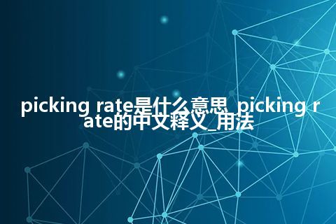 picking rate是什么意思_picking rate的中文释义_用法