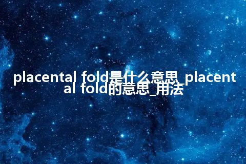 placental fold是什么意思_placental fold的意思_用法