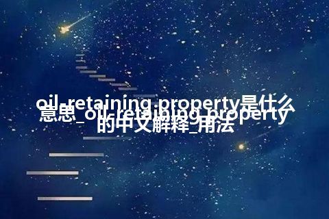 oil-retaining property是什么意思_oil-retaining property的中文解释_用法