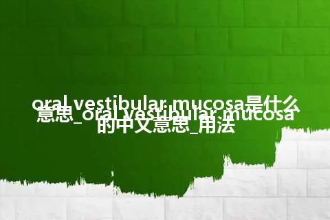 oral vestibular mucosa是什么意思_oral vestibular mucosa的中文意思_用法