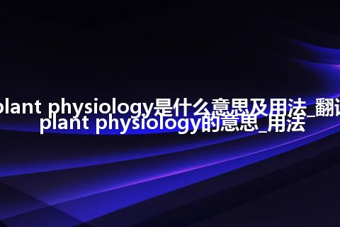 plant physiology是什么意思及用法_翻译plant physiology的意思_用法