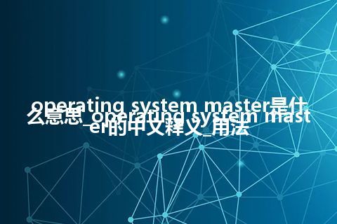 operating system master是什么意思_operating system master的中文释义_用法