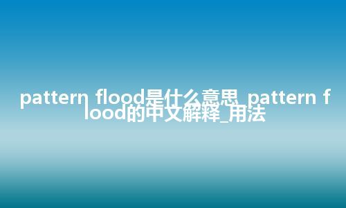 pattern flood是什么意思_pattern flood的中文解释_用法
