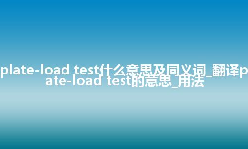 plate-load test什么意思及同义词_翻译plate-load test的意思_用法