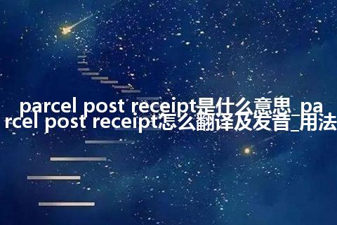 parcel post receipt是什么意思_parcel post receipt怎么翻译及发音_用法