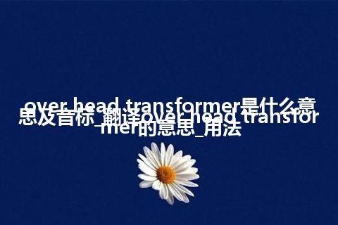 over head transformer是什么意思及音标_翻译over head transformer的意思_用法
