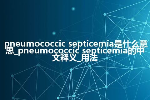 pneumococcic septicemia是什么意思_pneumococcic septicemia的中文释义_用法