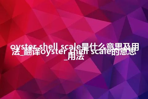 oyster shell scale是什么意思及用法_翻译oyster shell scale的意思_用法