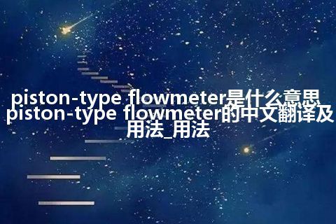piston-type flowmeter是什么意思_piston-type flowmeter的中文翻译及用法_用法