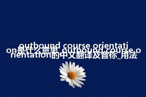 outbound course orientation是什么意思_outbound course orientation的中文翻译及音标_用法