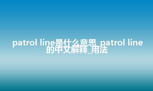 patrol line是什么意思_patrol line的中文解释_用法