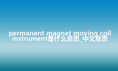 permanent magnet moving coil instrument是什么意思_中文意思