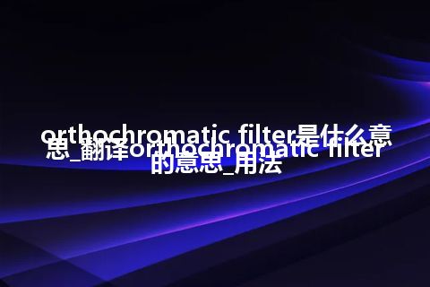 orthochromatic filter是什么意思_翻译orthochromatic filter的意思_用法