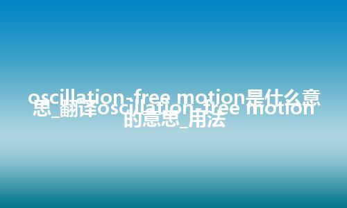 oscillation-free motion是什么意思_翻译oscillation-free motion的意思_用法