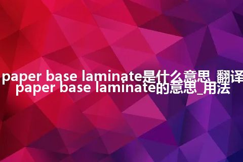 paper base laminate是什么意思_翻译paper base laminate的意思_用法