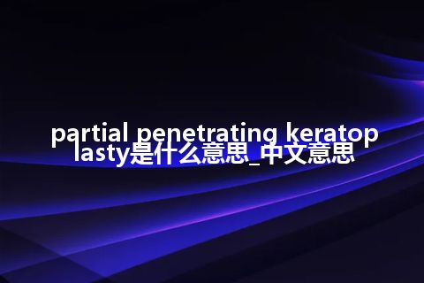 partial penetrating keratoplasty是什么意思_中文意思