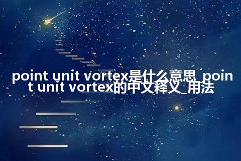 point unit vortex是什么意思_point unit vortex的中文释义_用法
