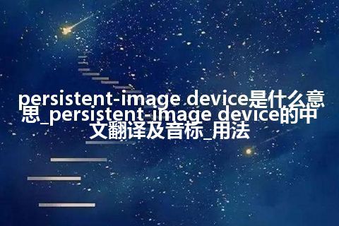 persistent-image device是什么意思_persistent-image device的中文翻译及音标_用法