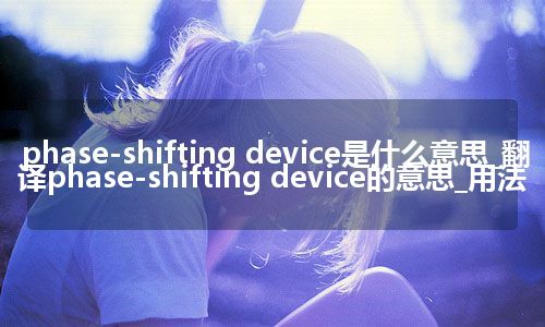 phase-shifting device是什么意思_翻译phase-shifting device的意思_用法