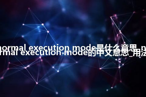 normal execution mode是什么意思_normal execution mode的中文意思_用法
