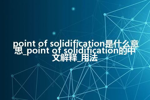 point of solidification是什么意思_point of solidification的中文解释_用法