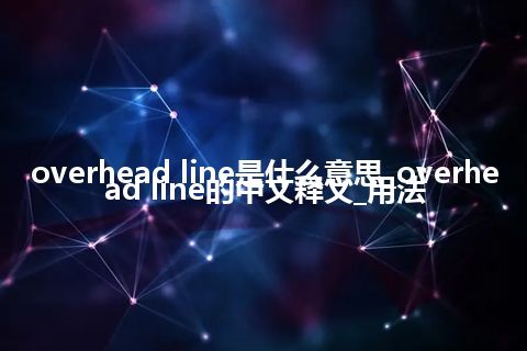 overhead line是什么意思_overhead line的中文释义_用法