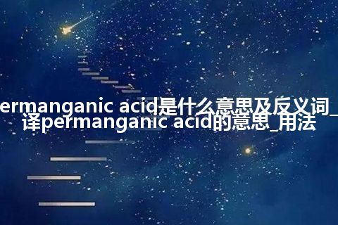 permanganic acid是什么意思及反义词_翻译permanganic acid的意思_用法