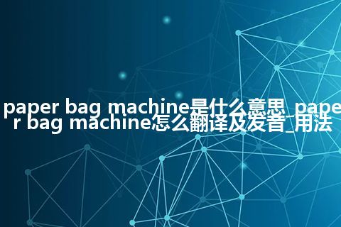 paper bag machine是什么意思_paper bag machine怎么翻译及发音_用法