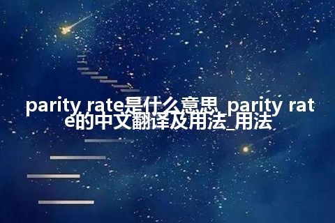 parity rate是什么意思_parity rate的中文翻译及用法_用法